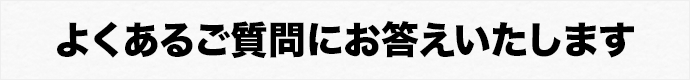 よくあるご質問にお答えいたします