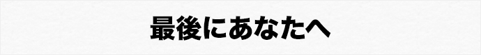 最後にあなたへ