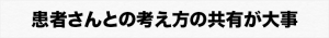 患者さんとの考え方の共有が大事